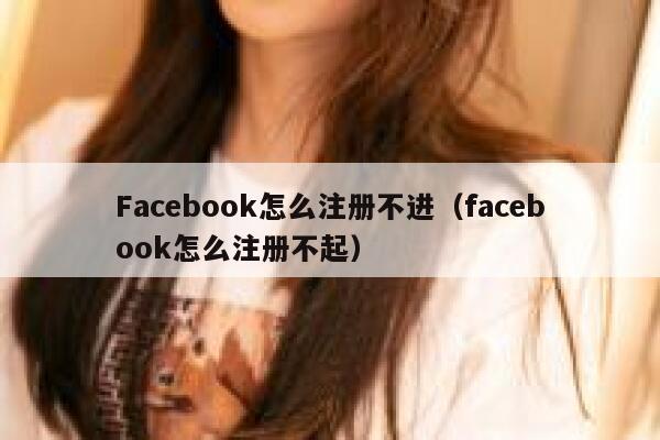 Facebook怎么注册不进（facebook怎么注册不起） 第1张