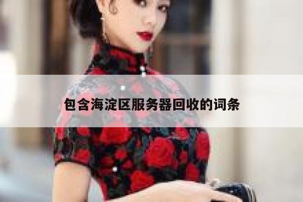 包含海淀区服务器回收的词条 第1张 包含海淀区服务器回收的词条 第1张
