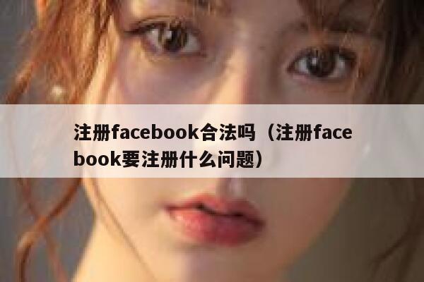 注册facebook合法吗(注册facebook要注册什么问题) 第1张 注册facebook合法吗(注册facebook要注册什么问题) 第1张