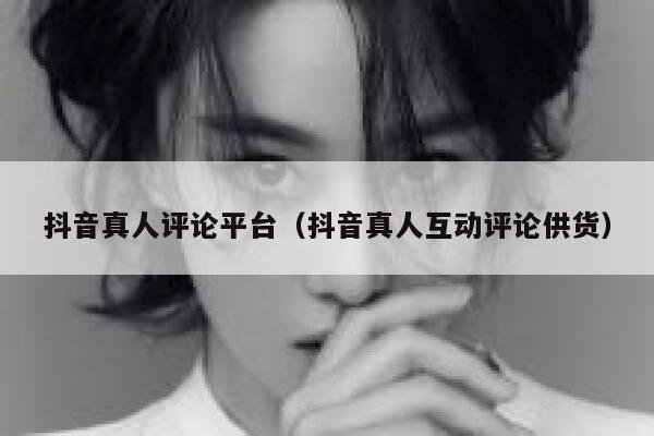 抖音真人评论平台(抖音真人互动评论供货) 第1张 抖音真人评论平台(抖音真人互动评论供货) 第1张