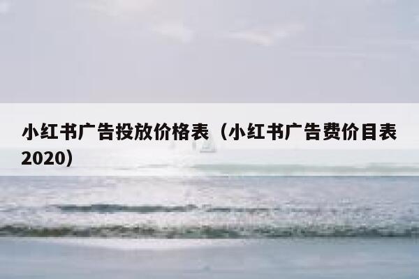 小红书广告投放价格表(小红书广告费价目表2020) 第1张 小红书广告投放价格表(小红书广告费价目表2020) 第1张