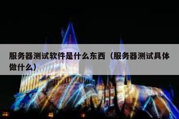 服务器测试软件是什么东西（服务器测试具体做什么） 第1张