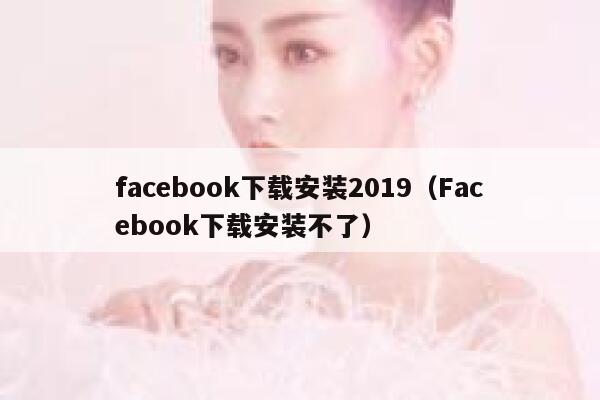 facebook下载安装2019（Facebook下载安装不了） 第1张
