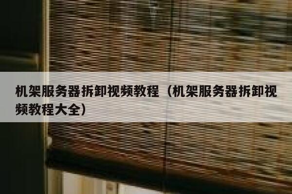 机架服务器拆卸视频教程（机架服务器拆卸视频教程大全） 第1张