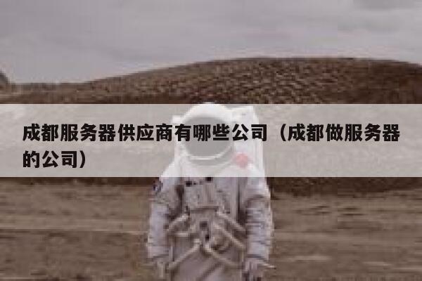 成都服务器供应商有哪些公司(成都做服务器的公司) 第1张 成都服务器供应商有哪些公司(成都做服务器的公司) 第1张