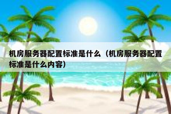 机房服务器配置标准是什么（机房服务器配置标准是什么内容） 第1张