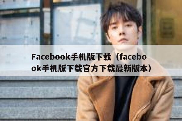 Facebook手机版下载（facebook手机版下载官方下载最新版本） 第1张