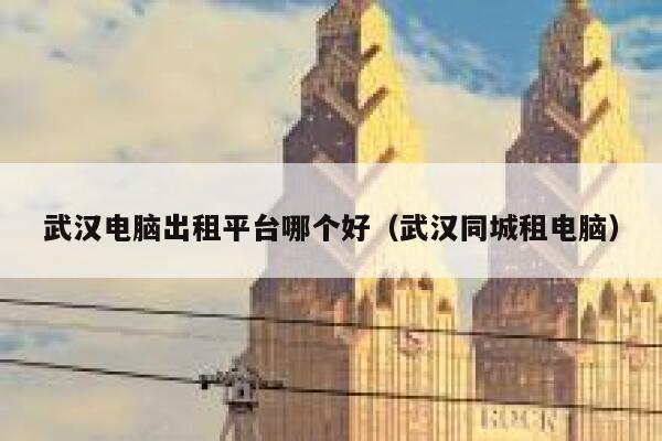 武汉电脑出租平台哪个好(武汉同城租电脑) 第1张 武汉电脑出租平台哪个好(武汉同城租电脑) 第1张