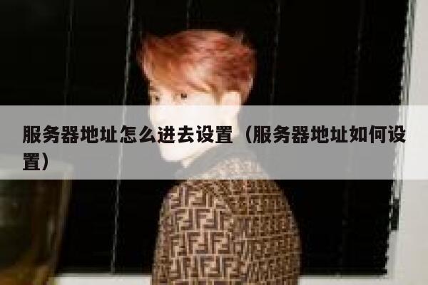 服务器地址怎么进去设置(服务器地址如何设置) 第1张 服务器地址怎么进去设置(服务器地址如何设置) 第1张