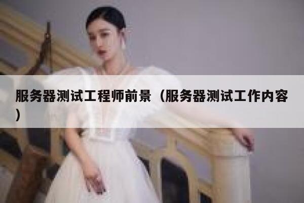 服务器测试工程师前景（服务器测试工作内容） 第1张