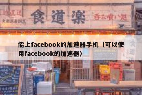 能上facebook的加速器手机(可以使用facebook的加速器) 第1张 能上facebook的加速器手机(可以使用facebook的加速器) 第1张