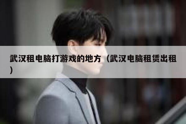 武汉租电脑打游戏的地方（武汉电脑租赁出租） 第1张