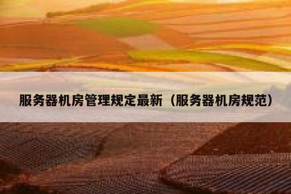 服务器机房管理规定最新（服务器机房规范） 第1张