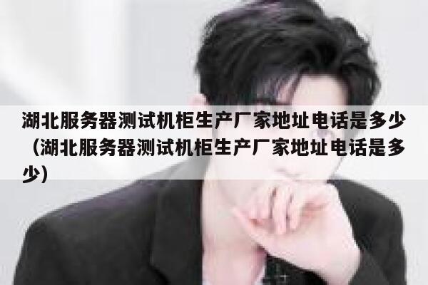 湖北服务器测试机柜生产厂家地址电话是多少（湖北服务器测试机柜生产厂家地址电话是多少） 第1张