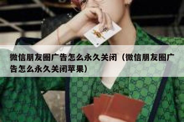 微信朋友圈广告怎么永久关闭（微信朋友圈广告怎么永久关闭苹果） 第1张
