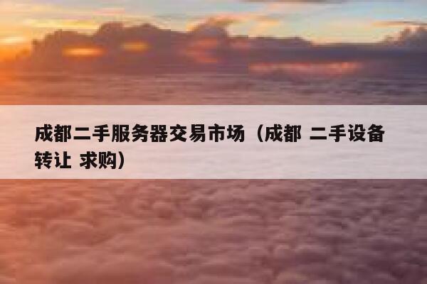 成都二手服务器交易市场（成都 二手设备 转让 求购） 第1张
