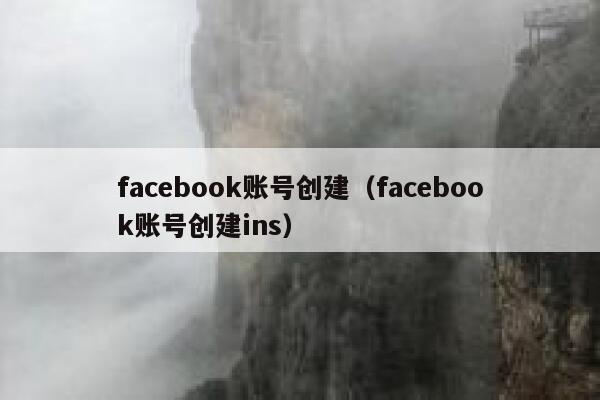 facebook账号创建（facebook账号创建ins） 第1张