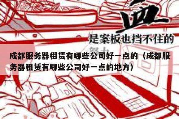 成都服务器租赁有哪些公司好一点的（成都服务器租赁有哪些公司好一点的地方） 第1张