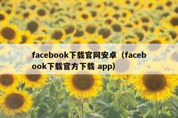facebook下载官网安卓（facebook下载官方下载 app） 第1张