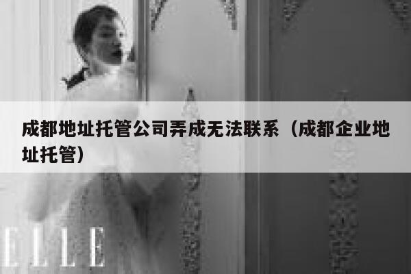 成都地址托管公司弄成无法联系(成都企业地址托管) 第1张 成都地址托管公司弄成无法联系(成都企业地址托管) 第1张
