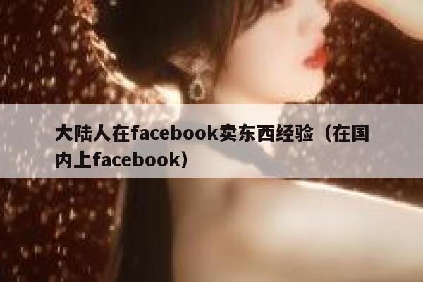 大陆人在facebook卖东西经验(在国内上facebook) 第1张 大陆人在facebook卖东西经验(在国内上facebook) 第1张