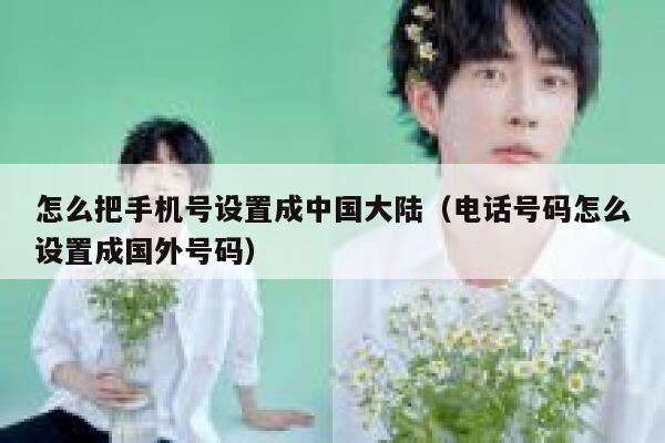 怎么把手机号设置成中国大陆（电话号码怎么设置成国外号码） 第1张