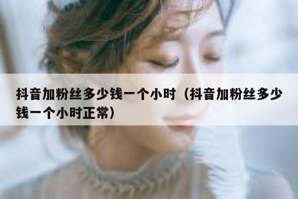 抖音加粉丝多少钱一个小时(抖音加粉丝多少钱一个小时正常) 第1张 抖音加粉丝多少钱一个小时(抖音加粉丝多少钱一个小时正常) 第1张