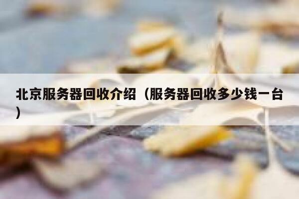 北京服务器回收介绍（服务器回收多少钱一台） 第1张