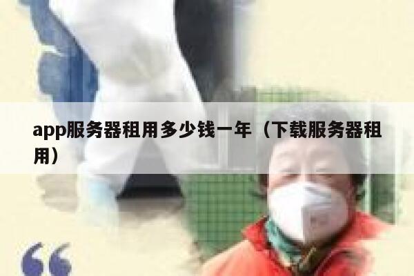 app服务器租用多少钱一年（下载服务器租用） 第1张