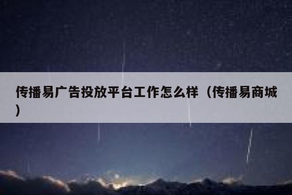 传播易广告投放平台工作怎么样（传播易商城） 第1张
