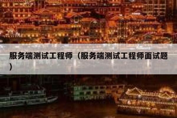 服务端测试工程师（服务端测试工程师面试题） 第1张