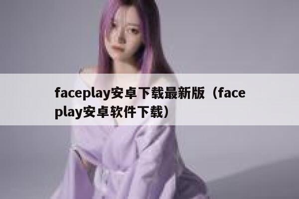 faceplay安卓下载最新版（faceplay安卓软件下载） 第1张
