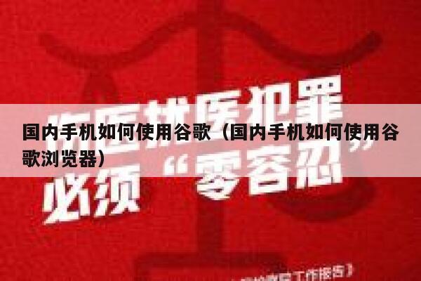 国内手机如何使用谷歌（国内手机如何使用谷歌浏览器） 第1张