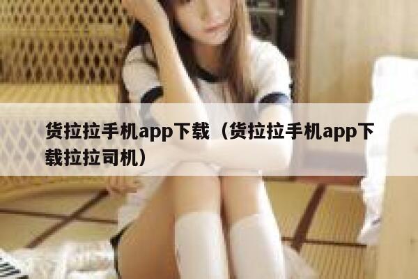 货拉拉手机app下载（货拉拉手机app下载拉拉司机） 第1张