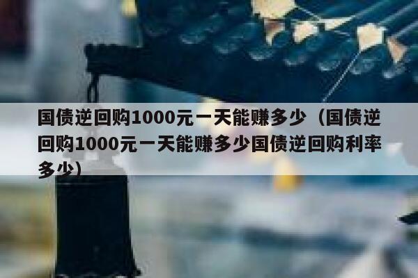 国债逆回购1000元一天能赚多少(国债逆回购1000元一天能赚多少国债逆回购利率多少) 第1张 国债逆回购1000元一天能赚多少(国债逆回购1000元一天能赚多少国债逆回购利率多少) 第1张