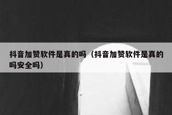 抖音加赞软件是真的吗（抖音加赞软件是真的吗安全吗） 第1张