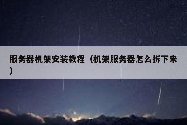 服务器机架安装教程（机架服务器怎么拆下来） 第1张