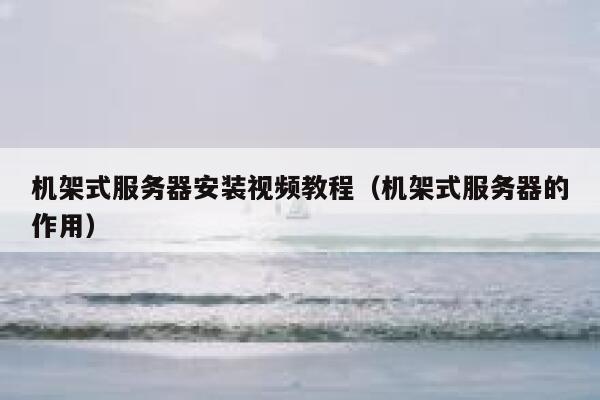 机架式服务器安装视频教程（机架式服务器的作用） 第1张