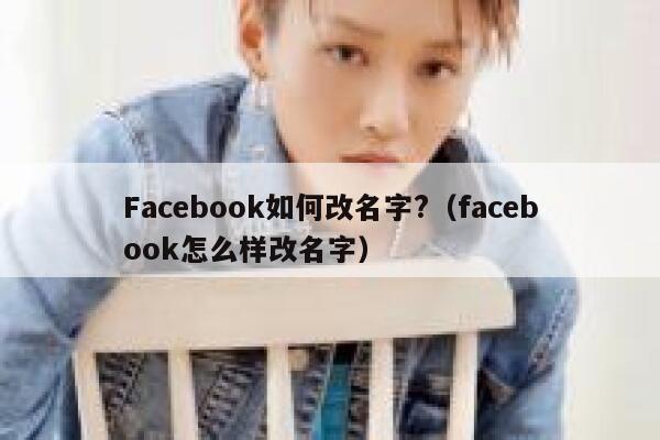 Facebook如何改名字?(facebook怎么样改名字) 第1张 Facebook如何改名字?(facebook怎么样改名字) 第1张