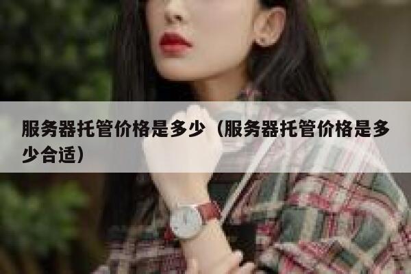 服务器托管价格是多少（服务器托管价格是多少合适） 第1张