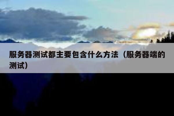 服务器测试都主要包含什么方法（服务器端的测试） 第1张