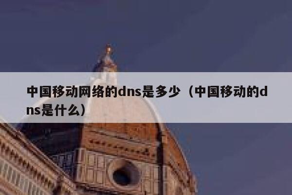 中国移动网络的dns是多少（中国移动的dns是什么） 第1张
