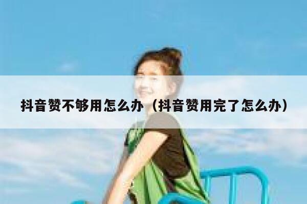 抖音赞不够用怎么办（抖音赞用完了怎么办） 第1张