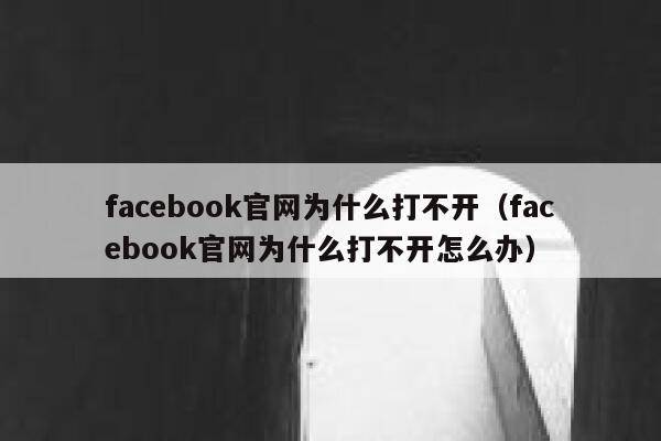 facebook官网为什么打不开（facebook官网为什么打不开怎么办） 第1张