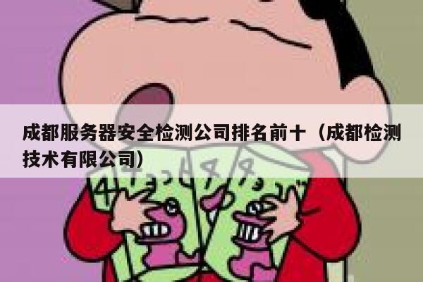 成都服务器安全检测公司排名前十（成都检测技术有限公司） 第1张