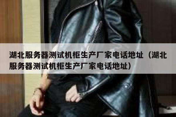 湖北服务器测试机柜生产厂家电话地址（湖北服务器测试机柜生产厂家电话地址） 第1张