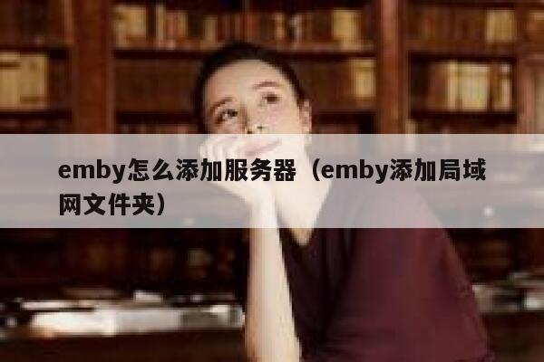 emby怎么添加服务器（emby添加局域网文件夹） 第1张
