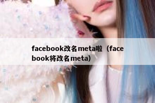 facebook改名meta啦（facebook将改名meta） 第1张