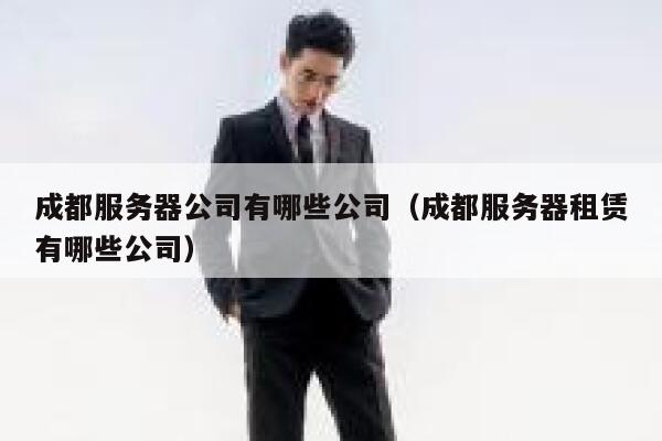 成都服务器公司有哪些公司(成都服务器租赁有哪些公司) 第1张 成都服务器公司有哪些公司(成都服务器租赁有哪些公司) 第1张