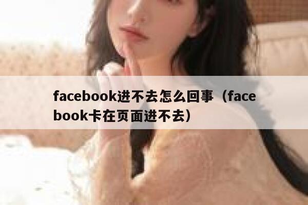 facebook进不去怎么回事(facebook卡在页面进不去) 第1张 facebook进不去怎么回事(facebook卡在页面进不去) 第1张